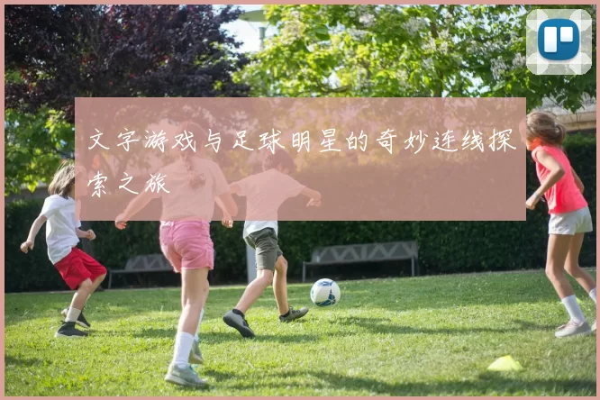 文字游戏与足球明星的奇妙连线探索之旅