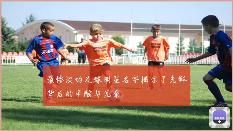 最惨淡的足球明星名字揭示了光鲜背后的辛酸与无奈