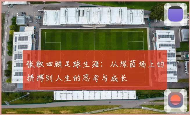 张敏回顾足球生涯：从绿茵场上的拼搏到人生的思考与成长