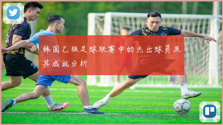 韩国乙级足球联赛中的杰出球员及其成就分析