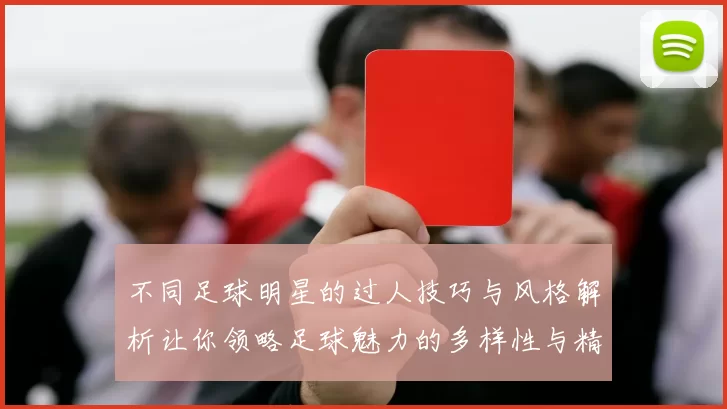不同足球明星的过人技巧与风格解析让你领略足球魅力的多样性与精彩瞬间
