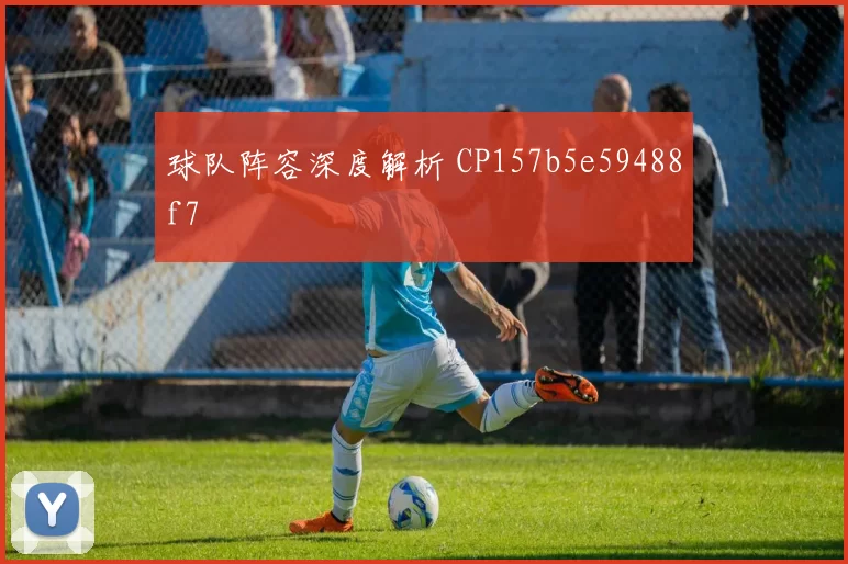 球队阵容深度解析 CP157b5e59488f7