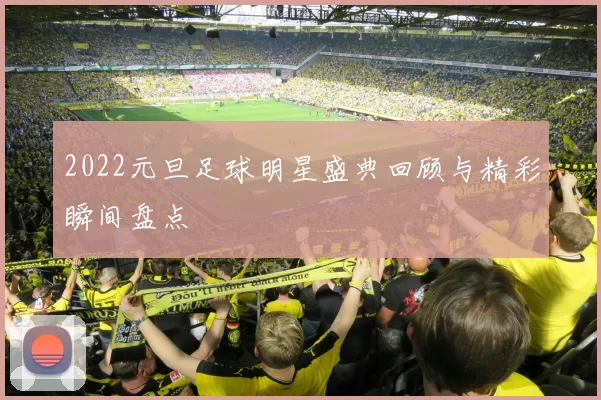 2022元旦足球明星盛典回顾与精彩瞬间盘点
