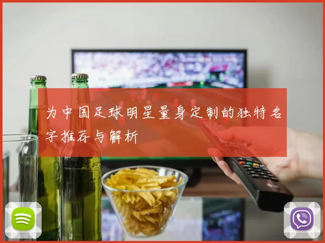 为中国足球明星量身定制的独特名字推荐与解析