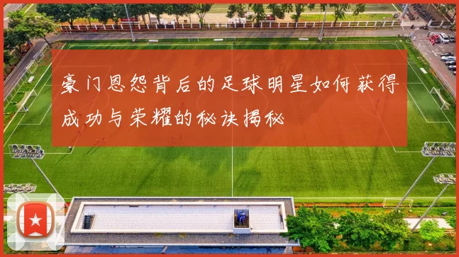 豪门恩怨背后的足球明星如何获得成功与荣耀的秘诀揭秘
