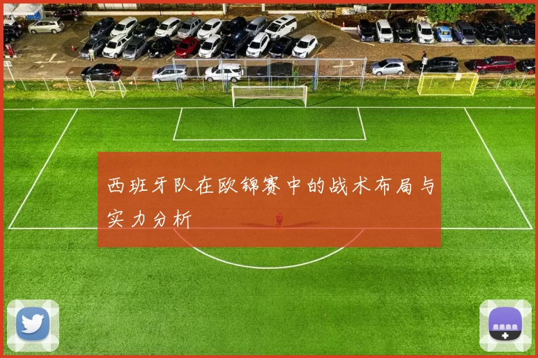 西班牙队在欧锦赛中的战术布局与实力分析
