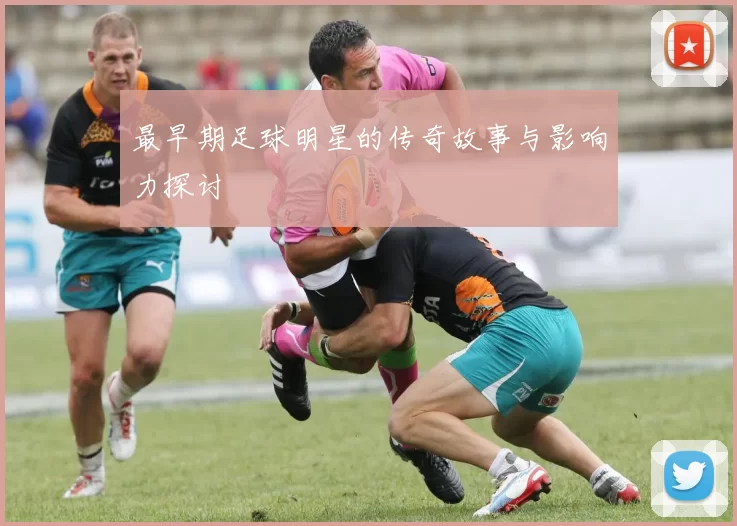 最早期足球明星的传奇故事与影响力探讨