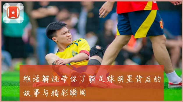 维语解说带你了解足球明星背后的故事与精彩瞬间