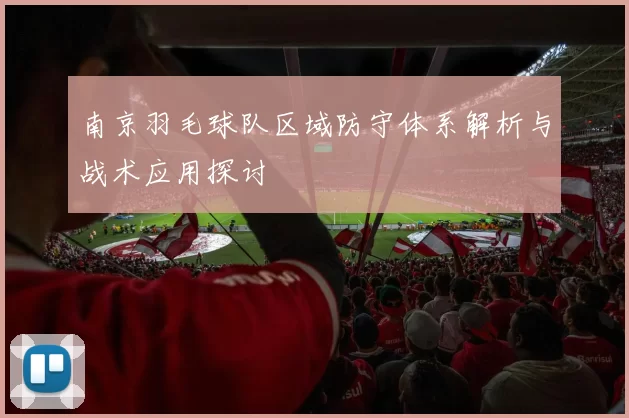 南京羽毛球队区域防守体系解析与战术应用探讨