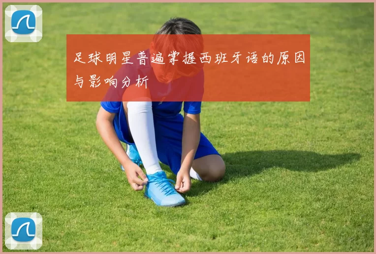 足球明星普遍掌握西班牙语的原因与影响分析