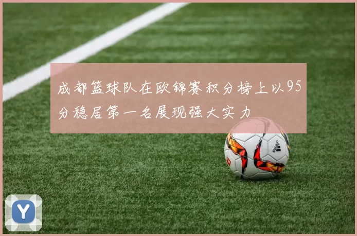 成都篮球队在欧锦赛积分榜上以95分稳居第一名展现强大实力