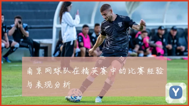 南京网球队在精英赛中的比赛经验与表现分析