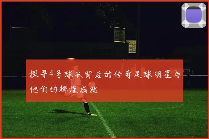 探寻4号球衣背后的传奇足球明星与他们的辉煌成就