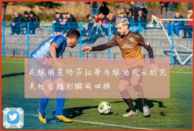 足球明星玛莎拉蒂与球场风采的完美结合精彩瞬间回顾