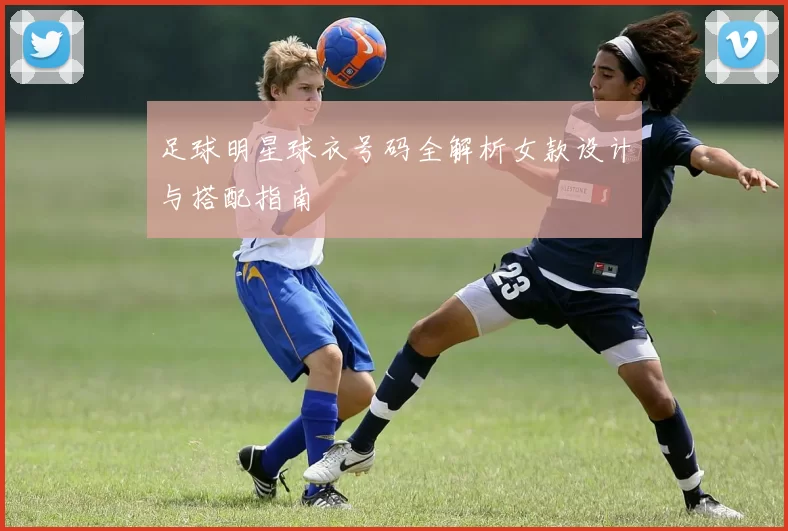 足球明星球衣号码全解析女款设计与搭配指南