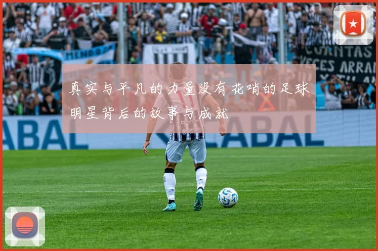 真实与平凡的力量没有花哨的足球明星背后的故事与成就