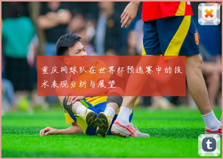 重庆网球队在世界杯预选赛中的技术表现分析与展望