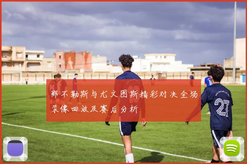 那不勒斯与尤文图斯精彩对决全场录像回放及赛后分析