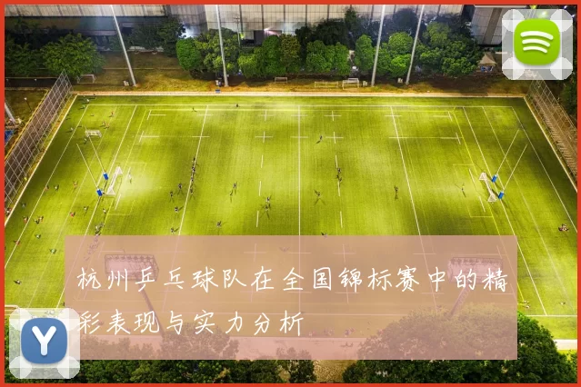 杭州乒乓球队在全国锦标赛中的精彩表现与实力分析