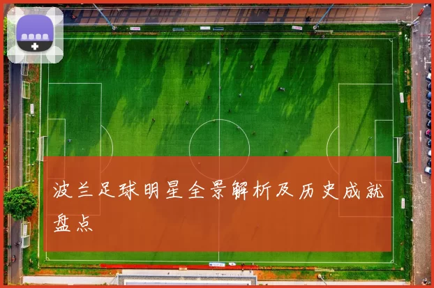 波兰足球明星全景解析及历史成就盘点