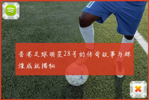 香港足球明星28号的传奇故事与辉煌成就揭秘