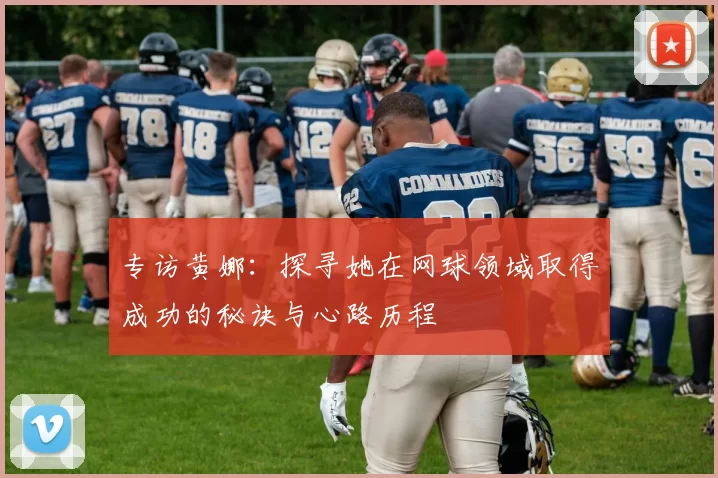 专访黄娜：探寻她在网球领域取得成功的秘诀与心路历程