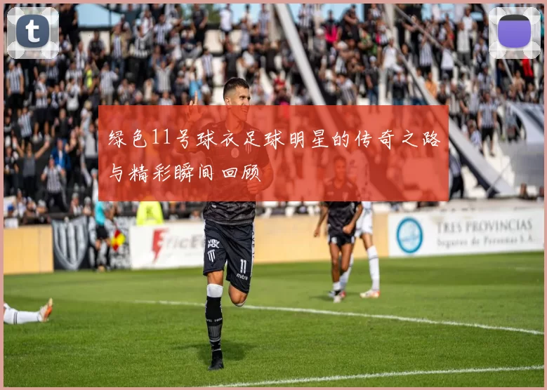 绿色11号球衣足球明星的传奇之路与精彩瞬间回顾