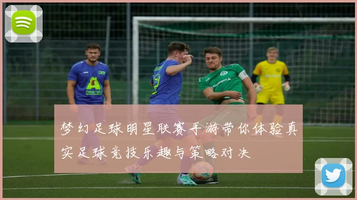 梦幻足球明星联赛手游带你体验真实足球竞技乐趣与策略对决
