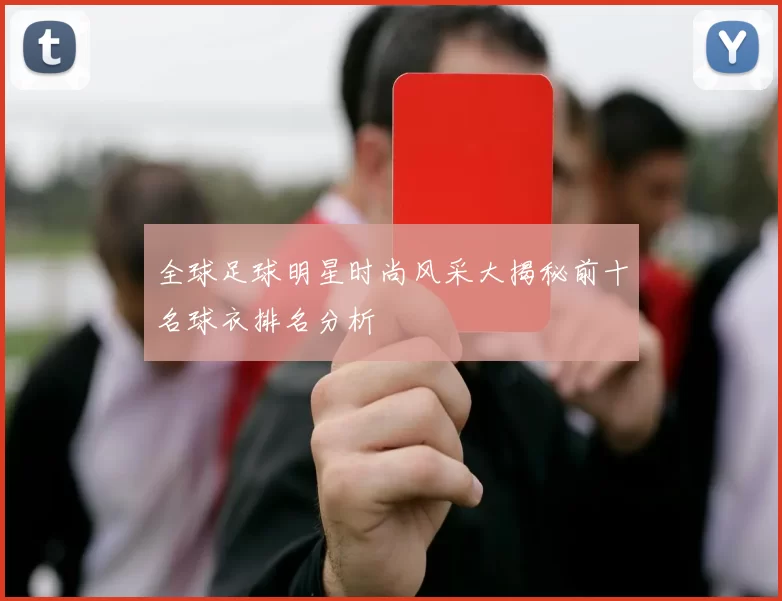 全球足球明星时尚风采大揭秘前十名球衣排名分析