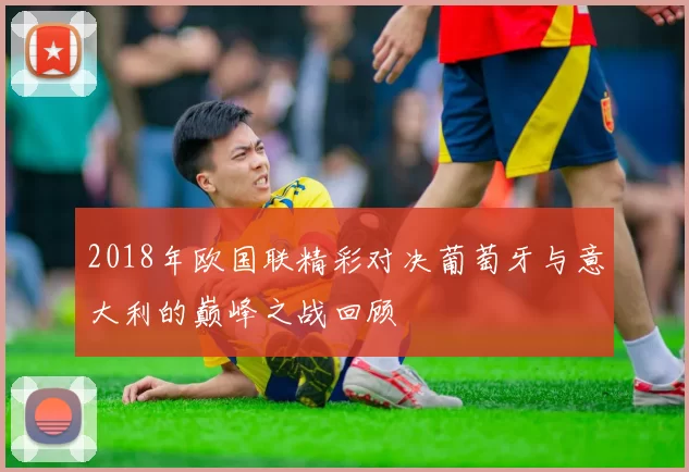 2018年欧国联精彩对决葡萄牙与意大利的巅峰之战回顾