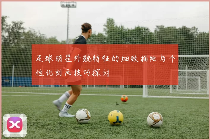 足球明星外貌特征的细致描绘与个性化刻画技巧探讨