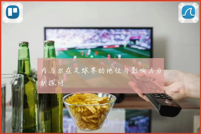 内马尔在足球界的地位与影响力分析探讨