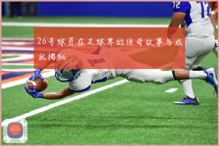 26号球员在足球界的传奇故事与成就揭秘