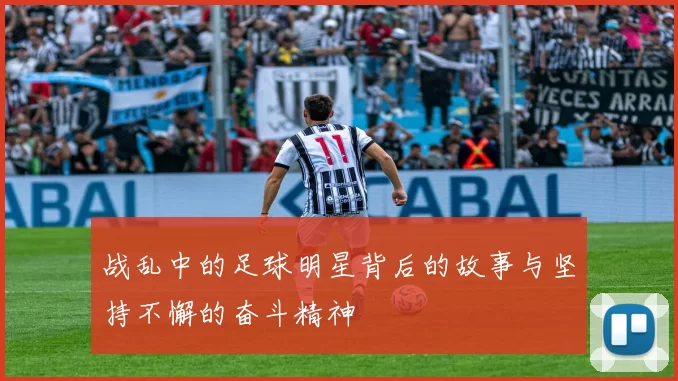 战乱中的足球明星背后的故事与坚持不懈的奋斗精神