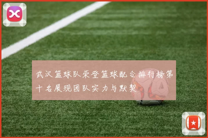 武汉篮球队荣登篮球配合排行榜第十名展现团队实力与默契